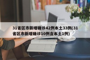 31省区市新增确诊42例本土33例(31省区市新增确诊10例含本土1例)