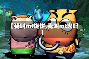 【我叫mt烧饼,我叫mt火吗】