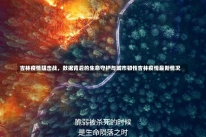 吉林疫情阻击战，数据背后的生命守护与城市韧性吉林疫情最新情况