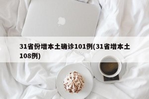 31省份增本土确诊101例(31省增本土108例)
