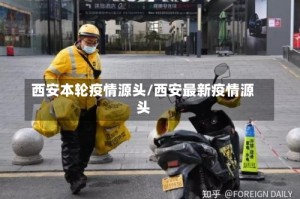 西安本轮疫情源头/西安最新疫情源头