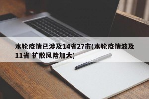 本轮疫情已涉及14省27市(本轮疫情波及11省 扩散风险加大)