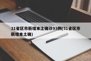 31省区市新增本土确诊93例(31省区市新增本土确)