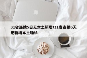 31省连续5日无本土新增/31省连续6天无新增本土确诊