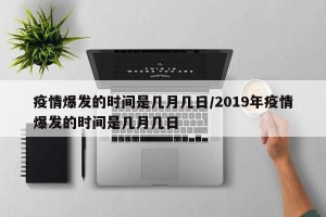 疫情爆发的时间是几月几日/2019年疫情爆发的时间是几月几日