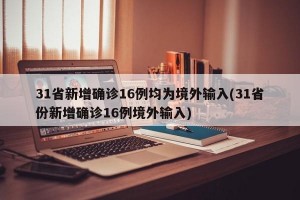 31省新增确诊16例均为境外输入(31省份新增确诊16例境外输入)