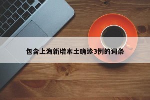 包含上海新增本土确诊3例的词条