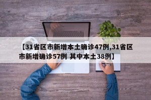 【31省区市新增本土确诊47例,31省区市新增确诊57例 其中本土38例】