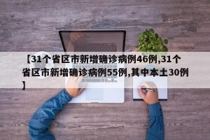 【31个省区市新增确诊病例46例,31个省区市新增确诊病例55例,其中本土30例】