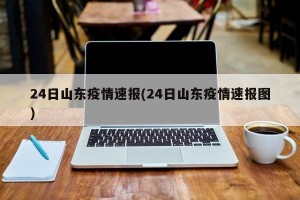 24日山东疫情速报(24日山东疫情速报图)