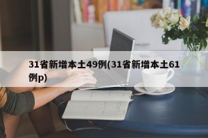 31省新增本土49例(31省新增本土61例p)