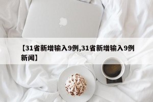 【31省新增输入9例,31省新增输入9例 新闻】