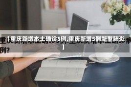 【重庆新增本土确诊5例,重庆新增5例新型肺炎】