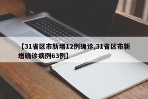 【31省区市新增12例确诊,31省区市新增确诊病例63例】
