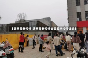 【陕西最新疫情,陕西最新疫情会导致学校停课吗】