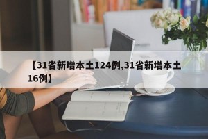 【31省新增本土124例,31省新增本土16例】