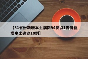 【31省份新增本土病例94例,31省份新增本土确诊10例】