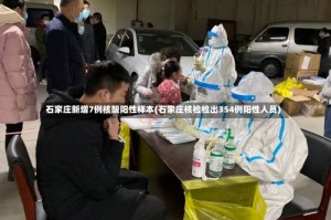 石家庄新增7例核酸阳性样本(石家庄核检检出354例阳性人员)