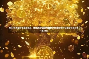 2023年黄金价格暴涨背后，地缘政治与美联储的角力黄金价格今日最新价多少钱一克2023