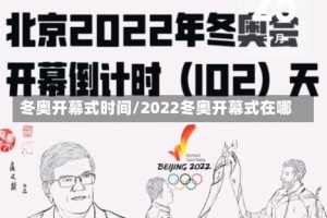 冬奥开幕式时间/2022冬奥开幕式在哪