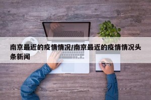 南京最近的疫情情况/南京最近的疫情情况头条新闻