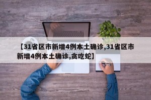 【31省区市新增4例本土确诊,31省区市新增4例本土确诊,贪吃蛇】