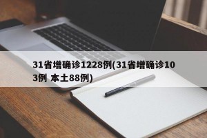 31省增确诊1228例(31省增确诊103例 本土88例)