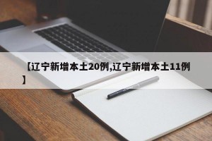 【辽宁新增本土20例,辽宁新增本土11例】