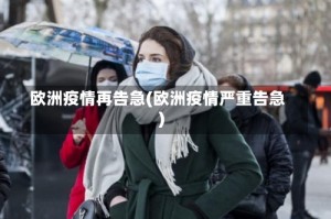 欧洲疫情再告急(欧洲疫情严重告急)