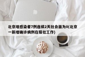 北京增感染者7例连续2天社会面为0(北京一新增确诊病例在报社工作)