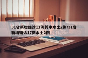 31省新增确诊11例其中本土2例/31省新增确诊17例本土2例
