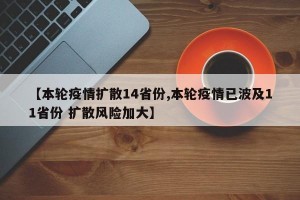 【本轮疫情扩散14省份,本轮疫情已波及11省份 扩散风险加大】