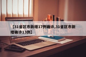 【31省区市新增17例确诊,31省区市新增确诊13例】
