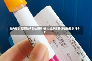 省内返乡需要做核酸检测吗/省内返乡需要做核酸检测吗今天