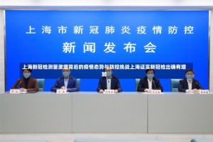 上海新冠检测量激增背后的疫情态势与防控挑战上海证实新冠检出确有增加