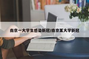 南京一大学生感染新冠/南京某大学新冠