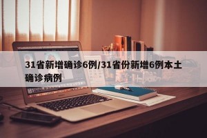 31省新增确诊6例/31省份新增6例本土确诊病例
