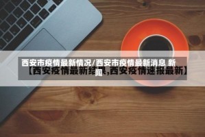 西安市疫情最新情况/西安市疫情最新消息 新闻