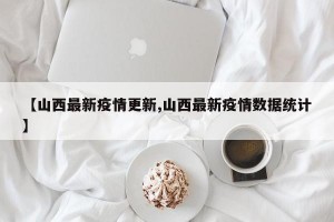【山西最新疫情更新,山西最新疫情数据统计】