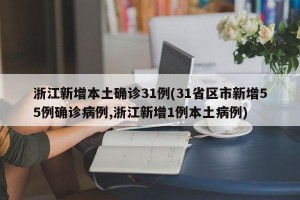 浙江新增本土确诊31例(31省区市新增55例确诊病例,浙江新增1例本土病例)