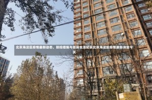 北京海淀区疫情最新动态，防控措施与居民生活纪实北京海淀区疫情最新消息今天