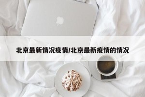 北京最新情况疫情/北京最新疫情的情况