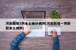 河南新增1例本土确诊病例(河南新增一例新冠本土病例)
