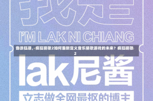 音浪狂潮，疯狂猜歌2如何重新定义音乐猜歌游戏的未来？疯狂猜歌2
