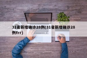 31省新增确诊28例(31省新增确诊28例frr)