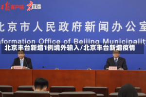 北京丰台新增1例境外输入/北京丰台新增疫情