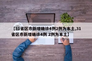 【31省区市新增确诊4例2例为本土,31省区市新增确诊4例 2例为本土】