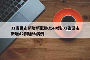 31省区市新增新冠肺炎40例/31省区市新增42例确诊病例