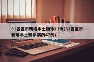 31省区市新增本土确诊11例(31省区市新增本土确诊病例47例)