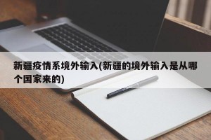 新疆疫情系境外输入(新疆的境外输入是从哪个国家来的)